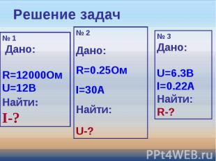 Решение задач № 1 Дано: R=12000ОмU=12ВНайти:I-? № 2Дано: R=0.25ОмI=30AНайти:U-?