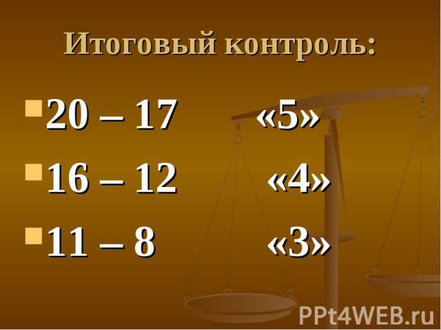 Итоговый контроль: 20 – 17 «5»16 – 12 «4»11 – 8 «3»