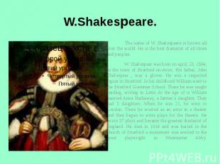 W.Shakespeare. The name of W. Shakespeare is known all over the world. He is the