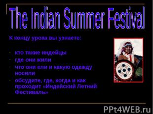 The Indian Summer Festival К концу урока вы узнаете:кто такие индейцыгде они жил