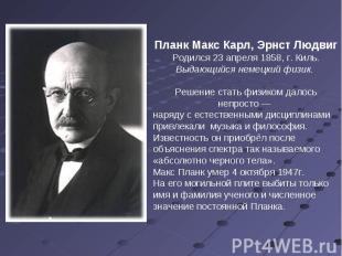 Планк Макс Карл, Эрнст Людвиг Родился 23 апреля 1858, г. Киль. Выдающийся немецк