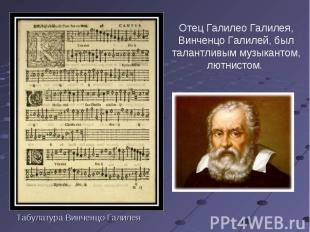 Отец Галилео Галилея, Винченцо Галилей, был талантливым музыкантом, лютнистом. Т