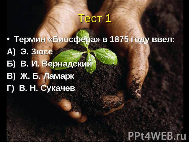 Тест 1 Термин «Биосфера» в 1875 году ввел:А) Э. ЗюссБ) В. И. ВернадскийВ) Ж. Б. ЛамаркГ) В. Н. Сукачев