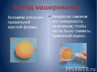 Метод маширования Возьмём апельсин правильной круглой формы. Аккуратно смажем ег