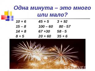 Одна минута – это много или мало? 10 + 6 45 + 5 3 + 9215 – 8 100 – 60 80 - 5714