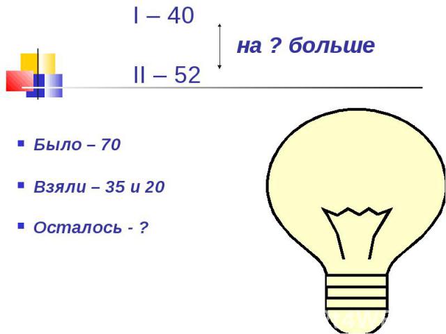 Было – 70 Взяли – 35 и 20Осталось - ?