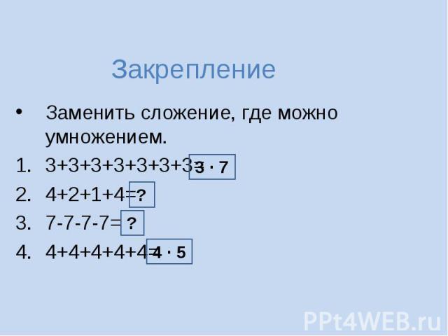 Закрепление Заменить сложение, где можно умножением.3+3+3+3+3+3+3=4+2+1+4=7-7-7-7=4+4+4+4+4=