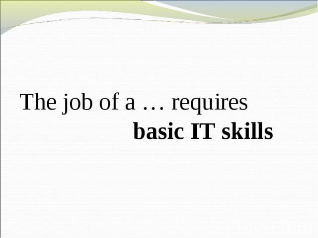 The job of a … requires basic IT skills