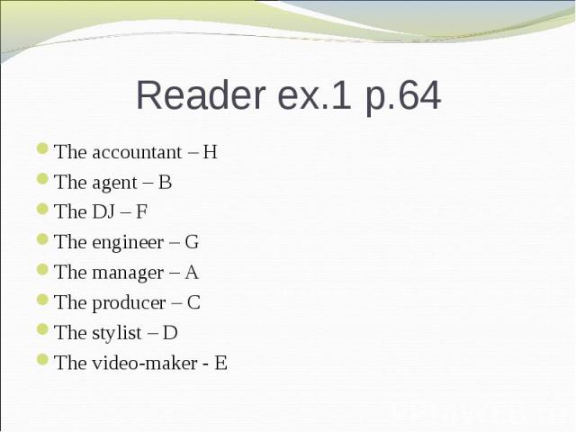 Reader ex.1 p.64 The accountant – HThe agent – BThe DJ – FThe engineer – GThe manager – AThe producer – CThe stylist – DThe video-maker - E