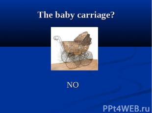 The baby carriage? NO