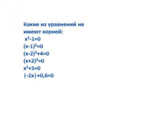 Какие из уравнений не имеют корней: х2-1=0(х-1)2=0(х-2)2+4=0(х+2)2=0х2+5=0|-2х|+