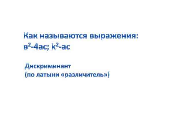 Как называются выражения: в2-4ас; k2-ас Дискриминант (по латыни «различитель»)