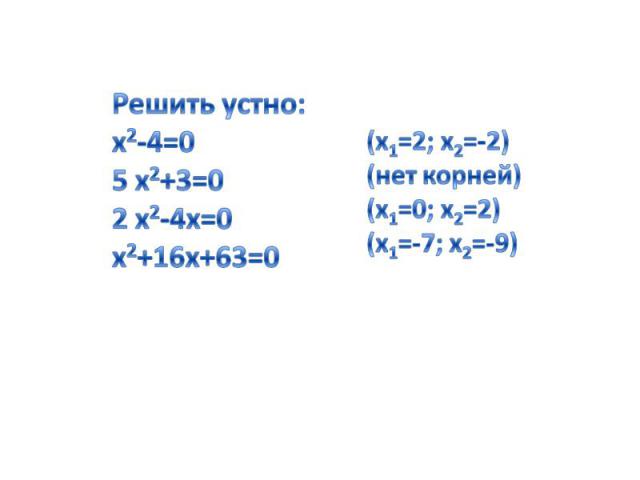Решить устно: х2-4=05 х2+3=0 2 х2-4х=0 х2+16х+63=0 (х1=2; x2=-2)(нет корней)(х1=0; x2=2) (х1=-7; x2=-9)