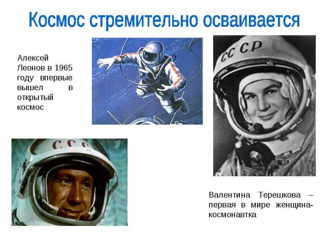Космос стремительно осваивается Алексей Леонов в 1965 году впервые вышел в открытый космос Валентина Терешкова –первая в мире женщина-космонавтка