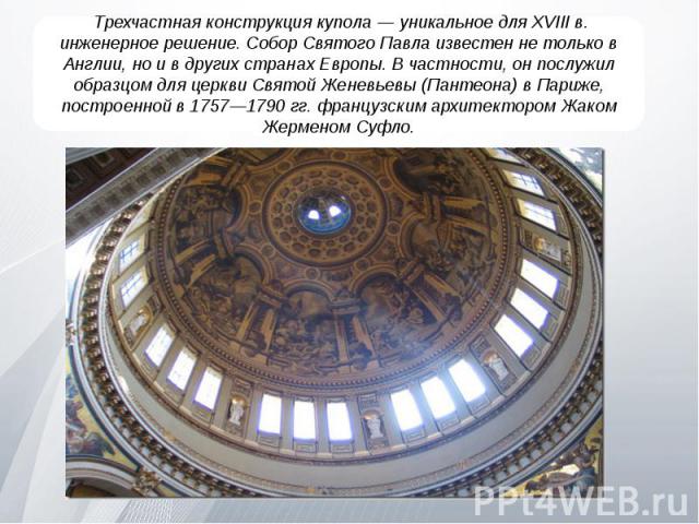Трехчастная конструкция купола — уникальное для XVIII в. инженерное решение. Собор Святого Павла известен не только в Англии, но и в других странах Европы. В частности, он послужил образцом для церкви Святой Женевьевы (Пантеона) в Париже, построенно…