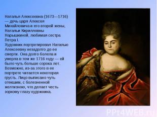 Наталья Алексеевна (1673—1716) — дочь царя Алексея Михайловича и его второй жены
