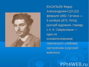 ВАСИЛЬЕВ Федор Александрович [10 (22) февраля 1850, Гатчина — 6 октября 1873, Ял