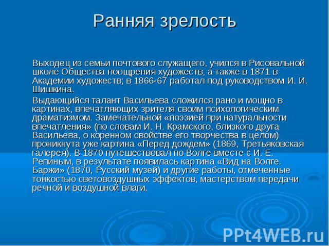 Выходец из семьи почтового служащего, учился в Рисовальной школе Общества поощрения художеств, а также в 1871 в Академии художеств; в 1866-67 работал под руководством И. И. Шишкина.Выдающийся талант Васильева сложился рано и мощно в картинах, впечат…