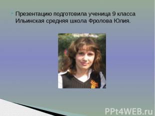 Презентацию подготовила ученица 9 класса Ильинская средняя школа Фролова Юлия.