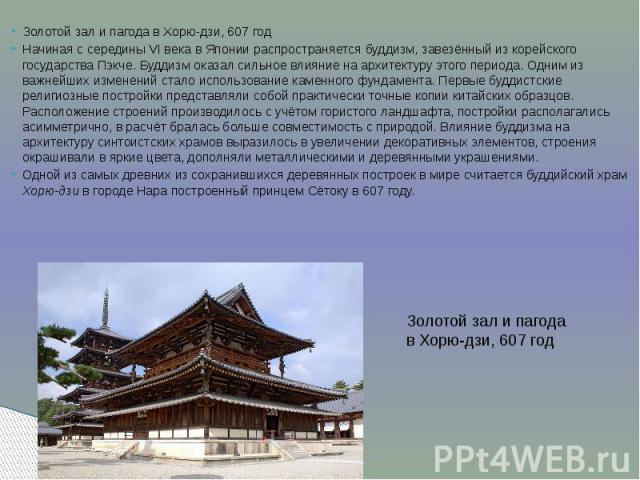 Золотой зал и пагода в Хорю-дзи, 607 годНачиная с середины VI века в Японии распространяется буддизм, завезённый из корейского государства Пэкче. Буддизм оказал сильное влияние на архитектуру этого периода. Одним из важнейших изменений стало использ…