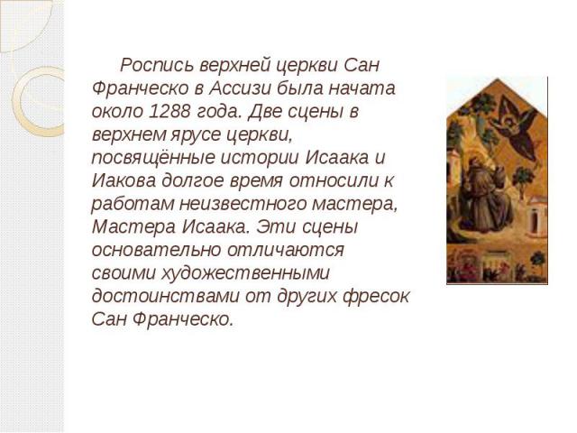 Роспись верхней церкви Сан Франческо в Ассизи была начата около 1288 года. Две сцены в верхнем ярусе церкви, посвящённые истории Исаака и Иакова долгое время относили к работам неизвестного мастера, Мастера Исаака. Эти сцены основательно отличаются …
