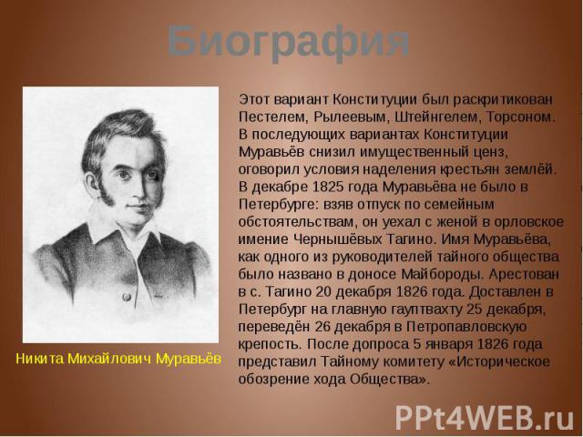 Биография Этот вариант Конституции был раскритикован Пестелем, Рылеевым, Штейнгелем, Торсоном. В последующих вариантах Конституции Муравьёв снизил имущественный ценз, оговорил условия наделения крестьян землёй. В декабре 1825 года Муравьёва не было …