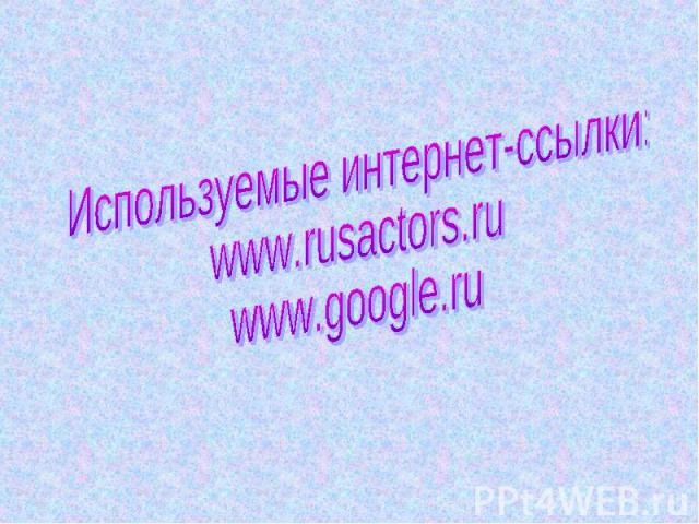 Используемые интернет-ссылки:www.rusactors.ruwww.google.ru
