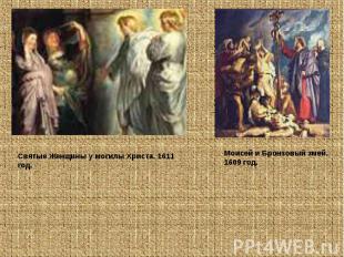 Святые Женщины у могилы Христа. 1611 год. Моисей и Бронзовый змей. 1609 год.