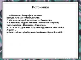 Источники 1. А.Матвеев - биография, картиныnearyou.ru/matveev/0matveev.htm 2. Ма