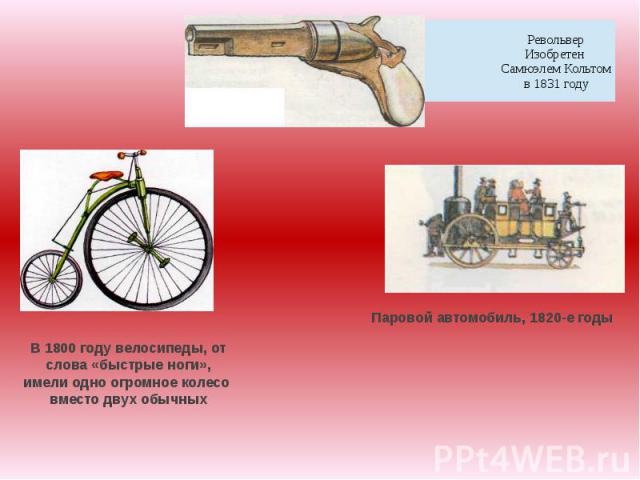 РевольверИзобретен Самюэлем Кольтом в 1831 году В 1800 году велосипеды, от слова «быстрые ноги», имели одно огромное колесо вместо двух обычных Паровой автомобиль, 1820-е годы