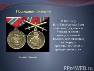 Последнее признание В 1881 году Н. И. Пирогов стал 5-ым почетным гражданином Мос