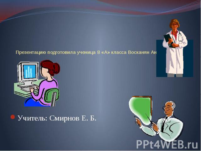 Презентацию подготовила ученица 8 «А» класса Восканян АнаитУчитель: Смирнов Е. Б.