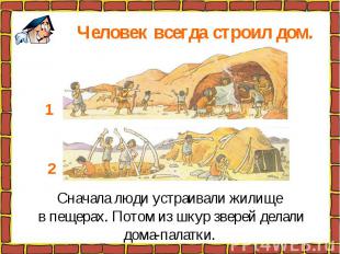 Человек всегда строил дом. Сначала люди устраивали жилище в пещерах. Потом из шк