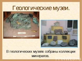Геологические музеи.В геологических музеях собраны коллекции минералов.
