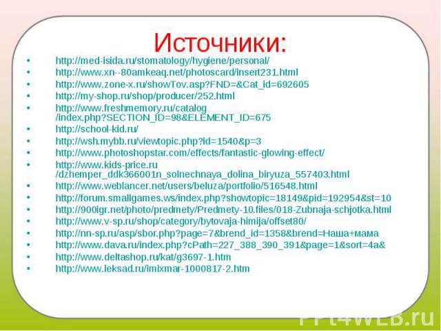 Источники: http://med-isida.ru/stomatology/hygiene/personal/http://www.xn--80amkeaq.net/photoscard/insert231.htmlhttp://www.zone-x.ru/showTov.asp?FND=&Cat_id=692605http://my-shop.ru/shop/producer/252.htmlhttp://www.freshmemory.ru/catalog/index.php?S…