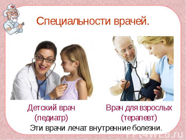 Специальности врачей. Детский врач(педиатр) Врач для взрослых(терапевт) Эти врачи лечат внутренние болезни.