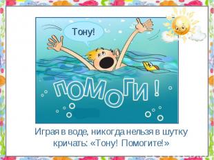 Играя в воде, никогда нельзя в шутку кричать: «Тону! Помогите!»