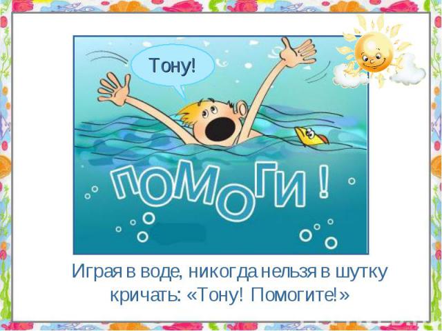 Играя в воде, никогда нельзя в шутку кричать: «Тону! Помогите!»