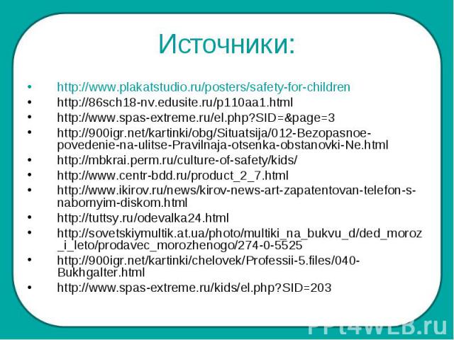 Источники: http://www.plakatstudio.ru/posters/safety-for-childrenhttp://86sch18-nv.edusite.ru/p110aa1.htmlhttp://www.spas-extreme.ru/el.php?SID=&page=3http://900igr.net/kartinki/obg/Situatsija/012-Bezopasnoe-povedenie-na-ulitse-Pravilnaja-otsenka-ob…