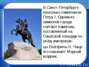 В Санкт–Петербурге несколько памятников Петру I. Одним из символов города считаю