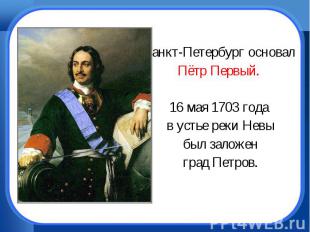 Санкт-Петербург основал Пётр Первый. 16 мая 1703 года в устье реки Невы был зало
