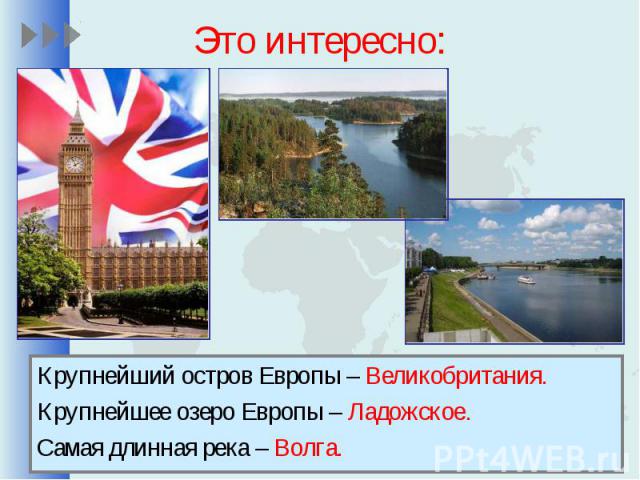 Это интересно:Крупнейший остров Европы – Великобритания. Крупнейшее озеро Европы – Ладожское. Самая длинная река – Волга.