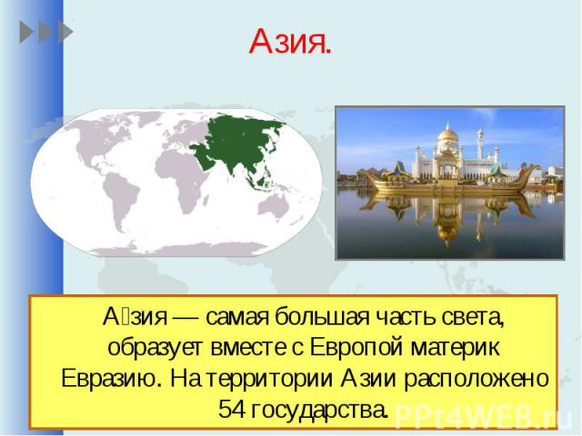 Азия.Азия — самая большая часть света, образует вместе с Европой материк Евразию. На территории Азии расположено 54 государства.