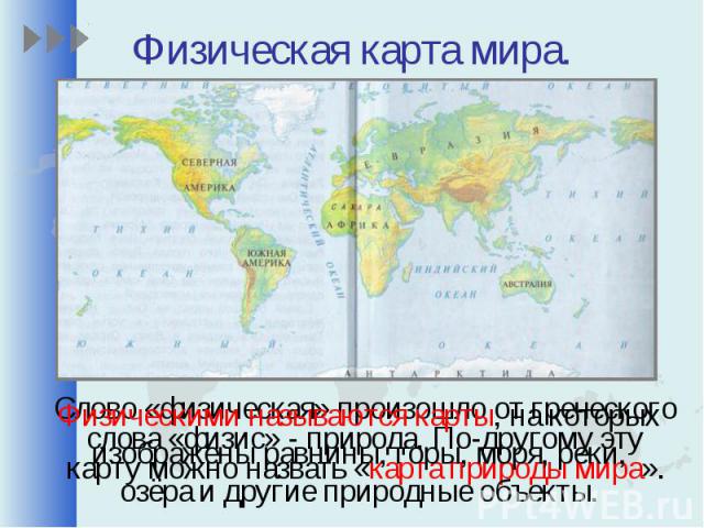 Физическая карта мира.Слово «физическая» произошло от греческого слова «физис» - природа. По-другому эту карту можно назвать «карта природы мира».