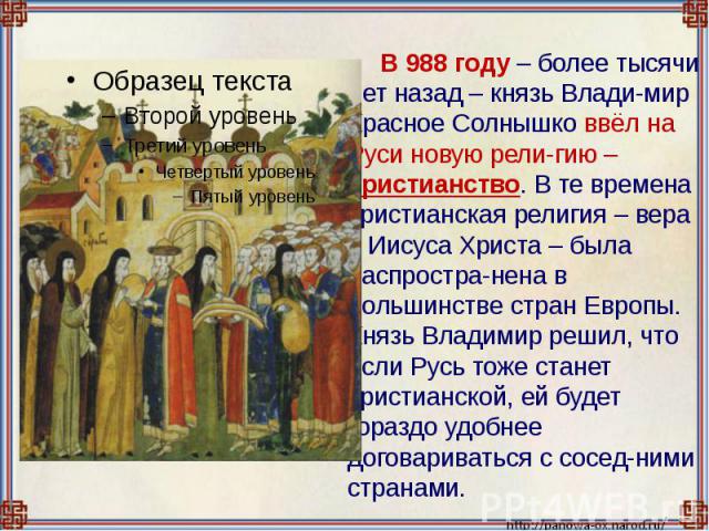 В 988 году – более тысячи лет назад – князь Влади-мир Красное Солнышко ввёл на Руси новую рели-гию – христианство. В те времена христианская религия – вера в Иисуса Христа – была распростра-нена в большинстве стран Европы. Князь Владимир решил, что …