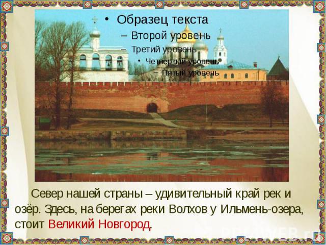 Север нашей страны – удивительный край рек и озёр. Здесь, на берегах реки Волхов у Ильмень-озера, стоит Великий Новгород.