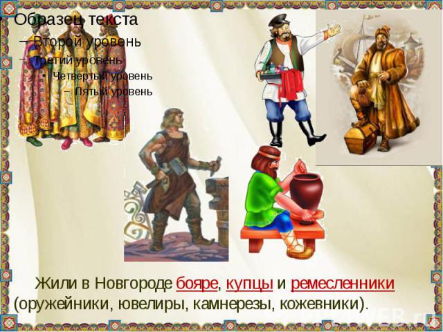 Жили в Новгороде бояре, купцы и ремесленники (оружейники, ювелиры, камнерезы, кожевники).