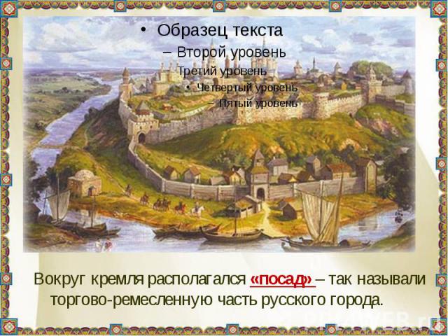 Вокруг кремля располагался «посад» – так называли торгово-ремесленную часть русского города.