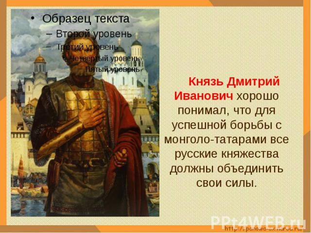 Князь Дмитрий Иванович хорошо понимал, что для успешной борьбы с монголо-татарами все русские княжества должны объединить свои силы.