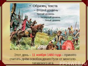 Этот день – 11 ноября 1480 года – принято считать днём освобождения Руси от монг